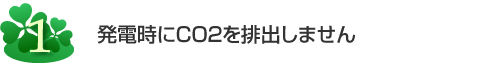 発電時にCO2を排出しません